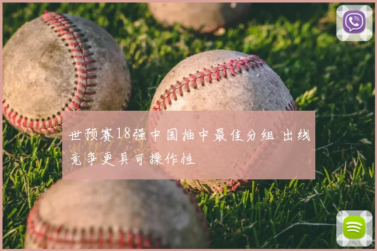 世预赛18强中国抽中最佳分组 出线竞争更具可操作性