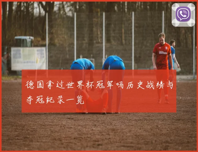德国拿过世界杯冠军吗历史战绩与夺冠纪录一览