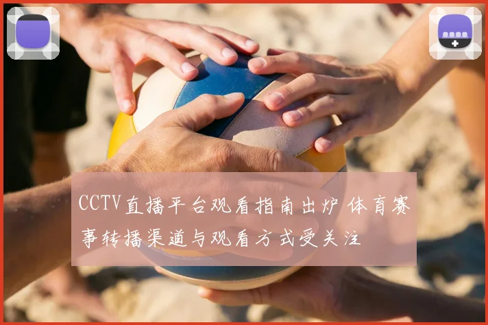 CCTV直播平台观看指南出炉 体育赛事转播渠道与观看方式受关注