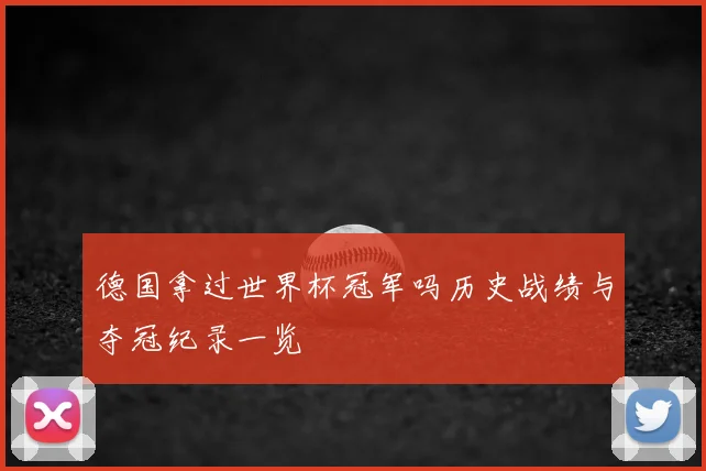 德国拿过世界杯冠军吗历史战绩与夺冠纪录一览