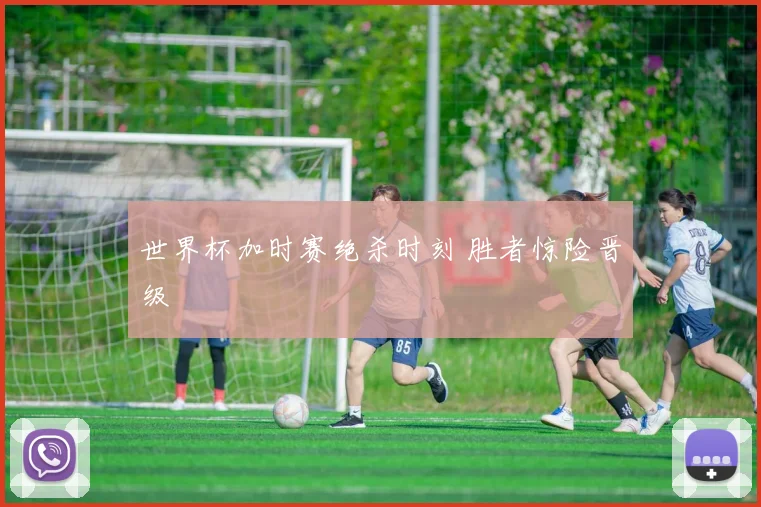 世界杯加时赛绝杀时刻 胜者惊险晋级
