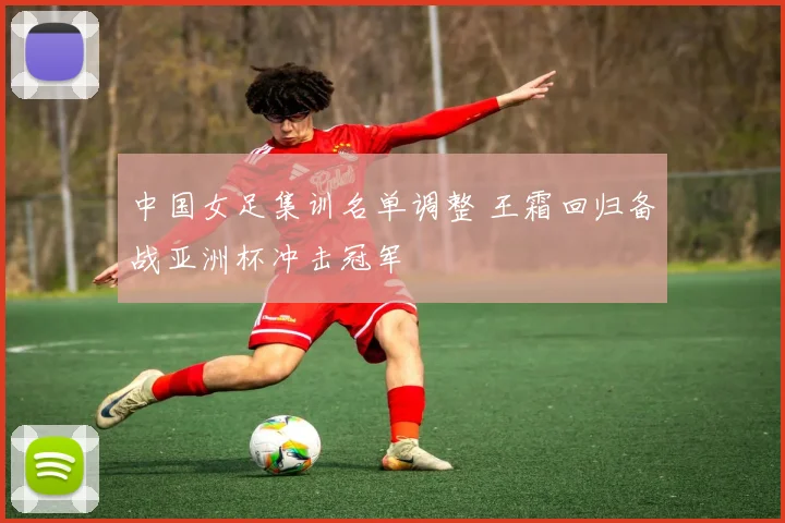 中国女足集训名单调整 王霜回归备战亚洲杯冲击冠军