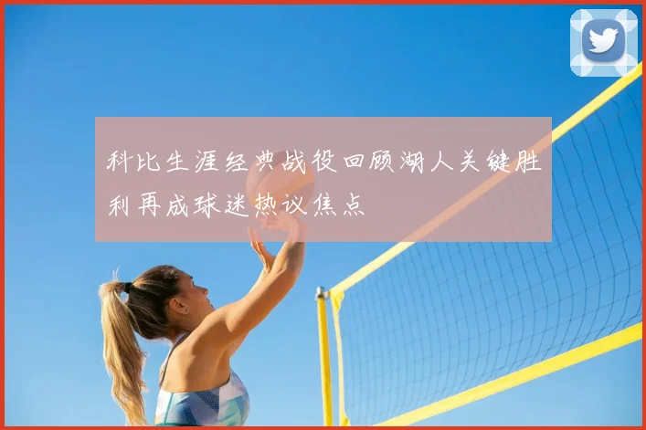 科比生涯经典战役回顾湖人关键胜利再成球迷热议焦点