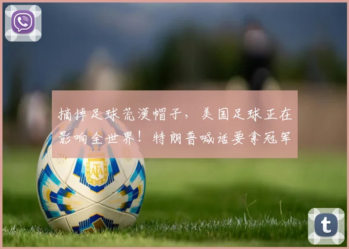 摘掉足球荒漠帽子,美国足球正在影响全世界!特朗普喊话要拿冠军