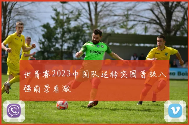 世青赛2023中国队逆转突围晋级八强前景看涨