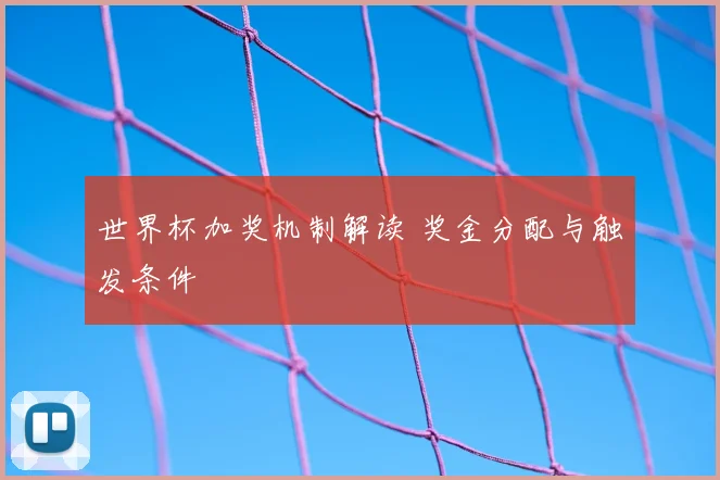 世界杯加奖机制解读 奖金分配与触发条件
