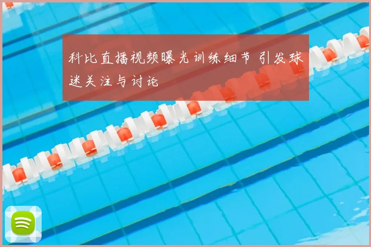 科比直播视频曝光训练细节 引发球迷关注与讨论