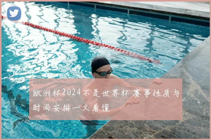 欧洲杯2024不是世界杯 赛事性质与时间安排一文看懂