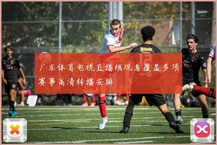 广东体育电视直播线观看覆盖多项赛事高清转播安排
