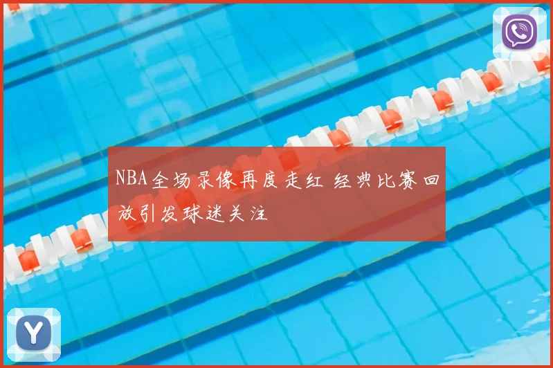 NBA全场录像再度走红 经典比赛回放引发球迷关注