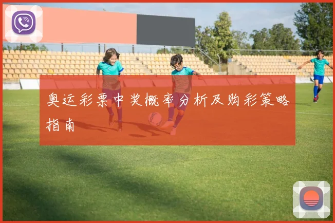 奥运彩票中奖概率分析及购彩策略指南