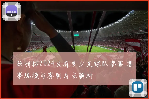 欧洲杯2024共有多少支球队参赛 赛事规模与赛制看点解析