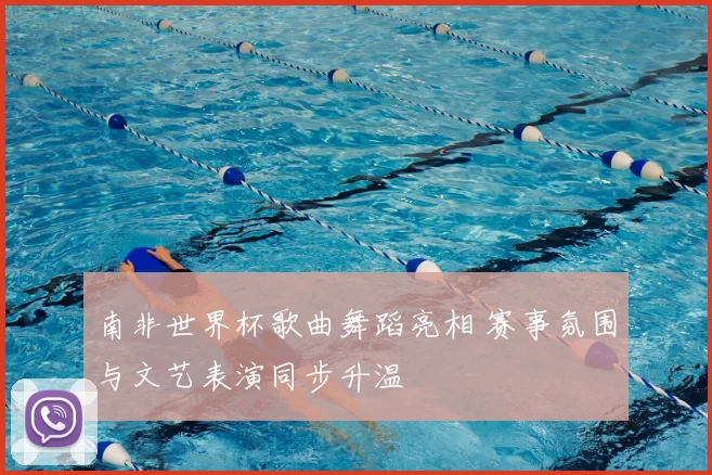 南非世界杯歌曲舞蹈亮相 赛事氛围与文艺表演同步升温