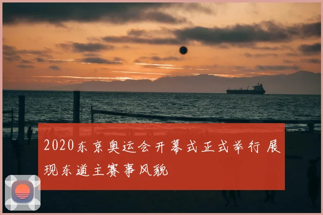 2020东京奥运会开幕式正式举行 展现东道主赛事风貌