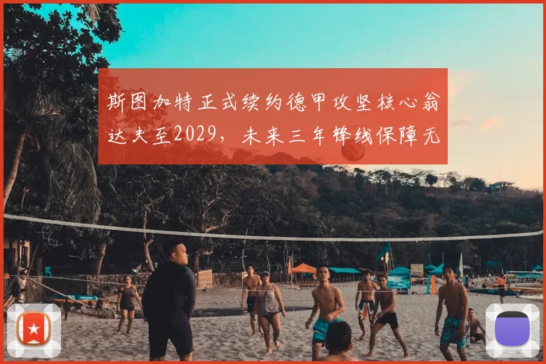斯图加特正式续约德甲攻坚核心翁达夫至2029,未来三年锋线保障无忧_赛季_欧冠
