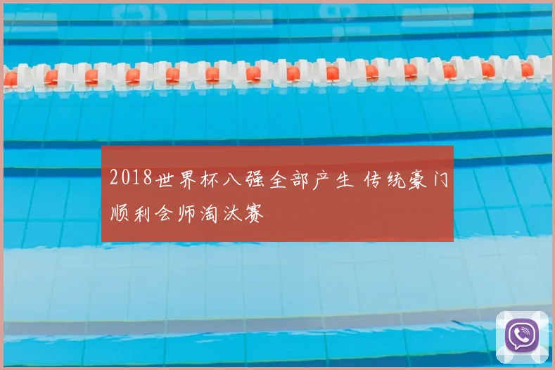 2018世界杯八强全部产生 传统豪门顺利会师淘汰赛