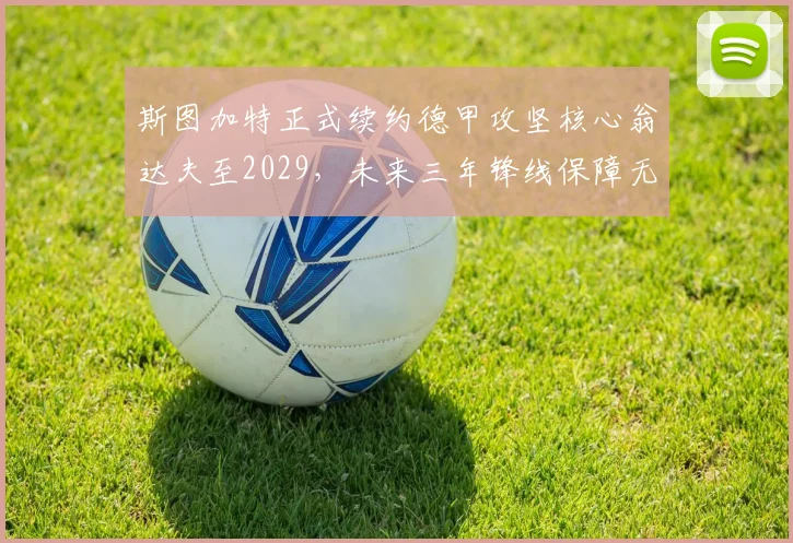 斯图加特正式续约德甲攻坚核心翁达夫至2029，未来三年锋线保障无忧_赛季_欧冠