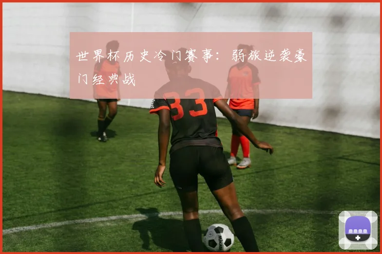 世界杯历史冷门赛事:弱旅逆袭豪门经典战