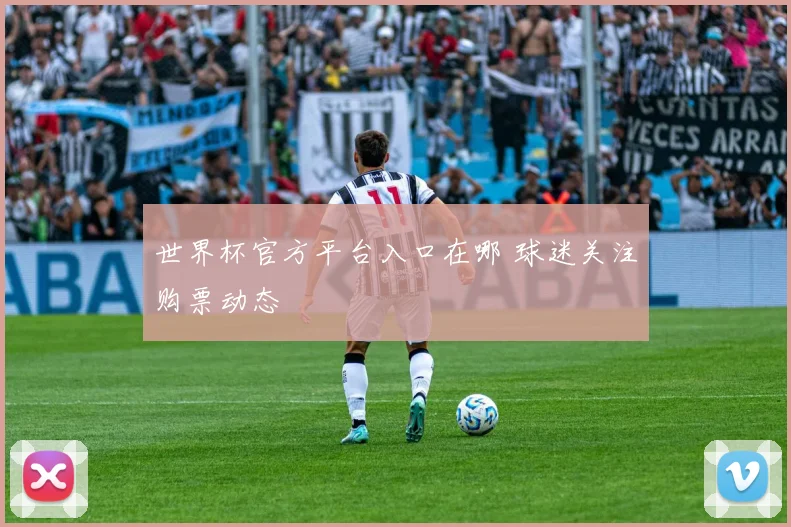 世界杯官方平台入口在哪 球迷关注购票动态