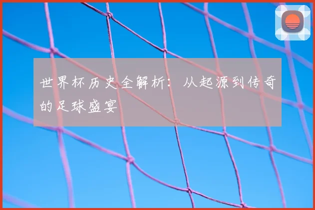 世界杯历史全解析：从起源到传奇的足球盛宴