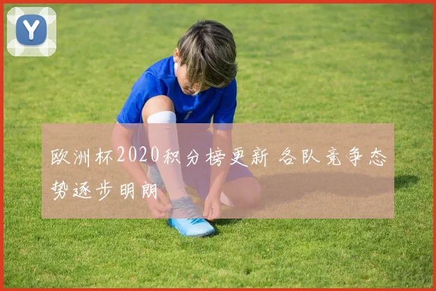 欧洲杯2020积分榜更新 各队竞争态势逐步明朗