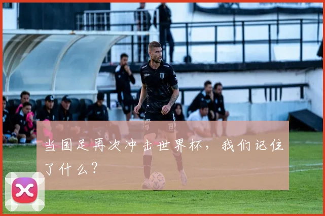 当国足再次冲击世界杯，我们记住了什么？