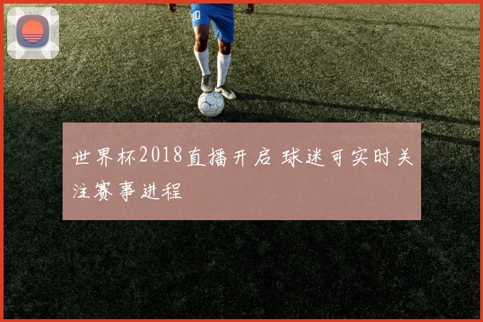 世界杯2018直播开启 球迷可实时关注赛事进程