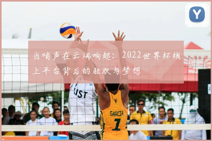 当哨声在云端响起:2022世界杯线上平台背后的狂欢与梦想