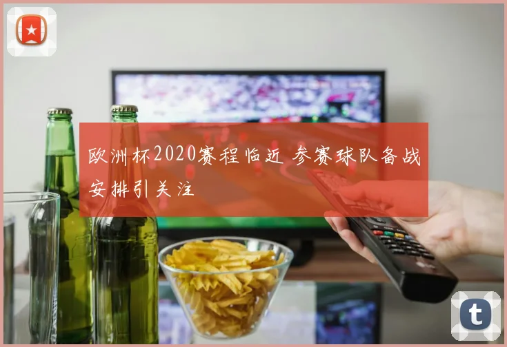 欧洲杯2020赛程临近 参赛球队备战安排引关注