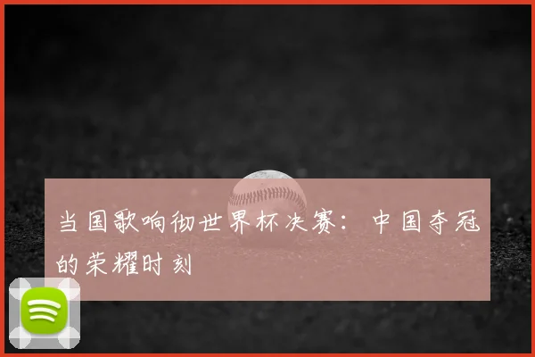 当国歌响彻世界杯决赛:中国夺冠的荣耀时刻